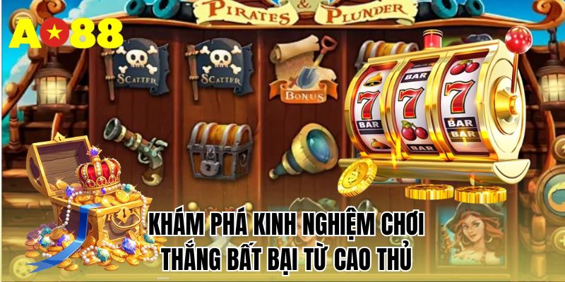 Khám phá kinh nghiệm chơi thắng bất bại từ cao thủ