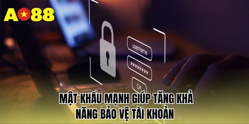 Mật khẩu mạnh giúp tăng tính năng bảo vệ tài khoản