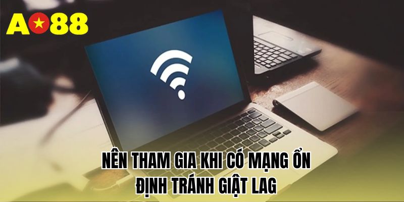 Nên tham gia khi có mạng ổn định tránh giật lag